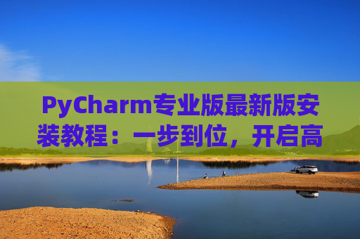PyCharm专业版最新版安装教程：一步到位，开启高效Python开发之旅